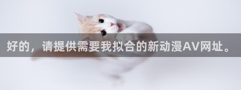58动漫网 免费：好的，请提供需要我拟合的新动漫AV网址。