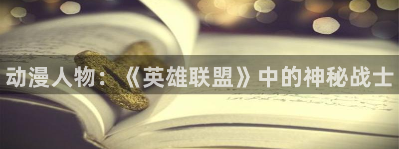 58动漫：动漫人物：《英雄联盟》中的神秘战士