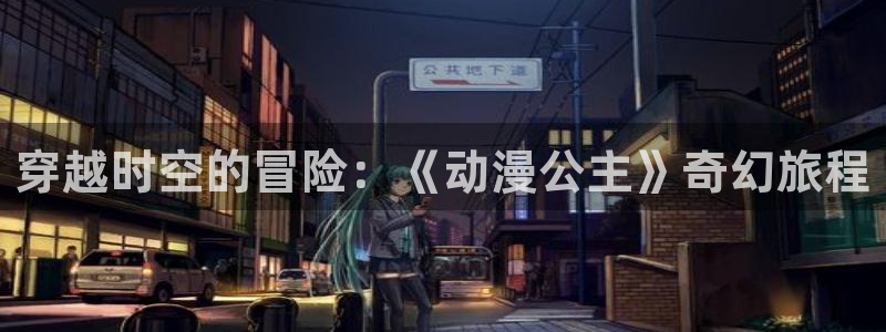 动漫58动漫网：穿越时空的冒险：《动漫公主》奇幻旅程