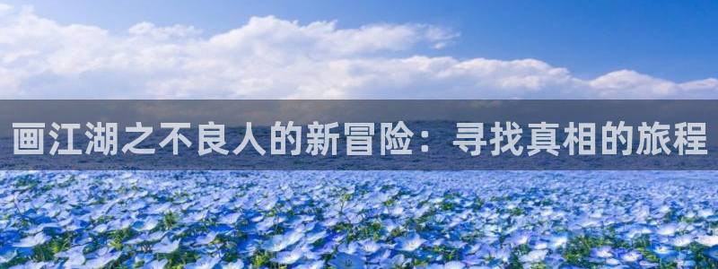 58动漫官网免费进入：画江湖之不良人的新冒险：寻找真相的旅程