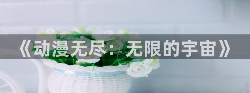 58动漫看：《动漫无尽：无限的宇宙》