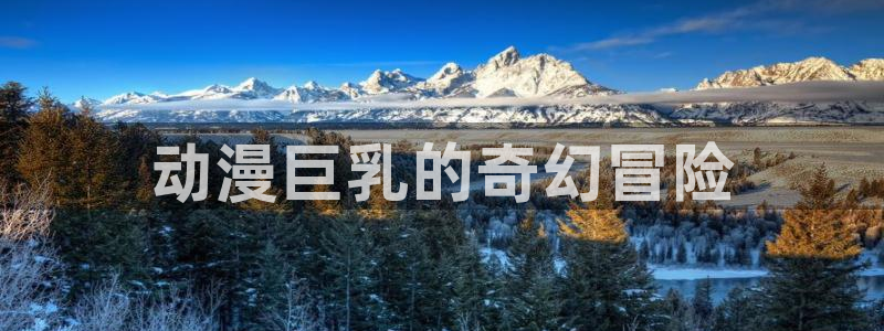 58动漫免费看：动漫巨乳的奇幻冒险