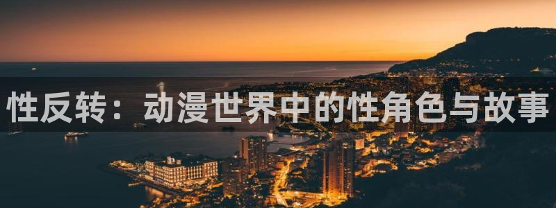 免费58动漫：性反转：动漫世界中的性角色与故事