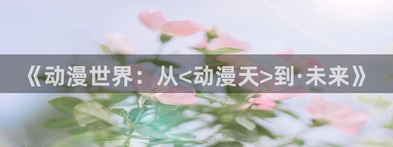 58动漫在线免费观看：《动漫世界：从<动漫天>到·未来》