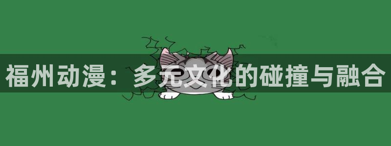动漫58动漫网：福州动漫：多元文化的碰撞与融合